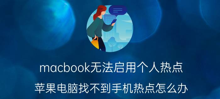 macbook无法启用个人热点 苹果电脑找不到手机热点怎么办？